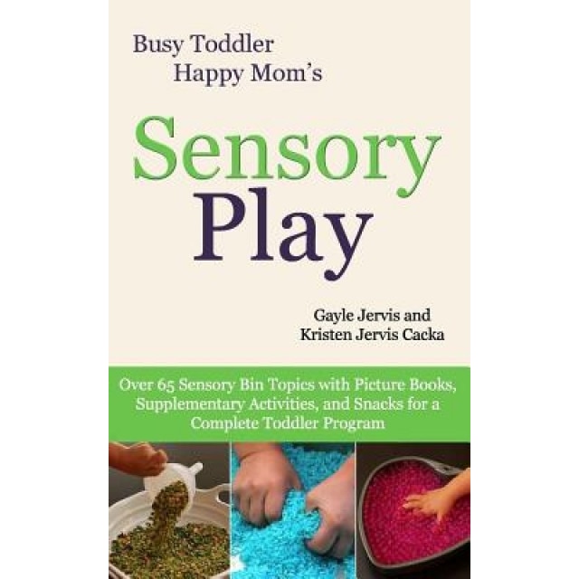 Sensory Play: Over 65 Sensory Bin Topics with Additional Picture Books, Supplementary Activities, and Snacks for a Complete Toddler, Gayle Jervis (Author)