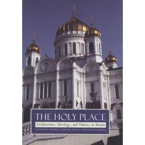 The Holy Place: Architecture, Ideology, and History in Russia, Konstantin Akinsha (Author)