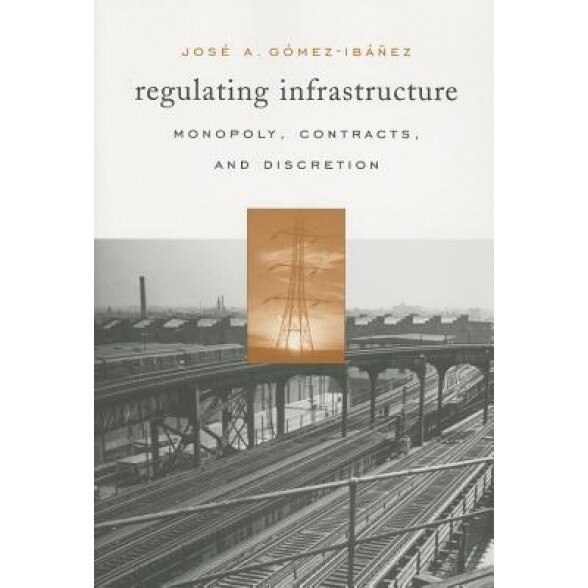 Regulating Infrastructure: Monopoly, Contracts, and Discretion - Jose A. Gomez-Ibanez (Author)