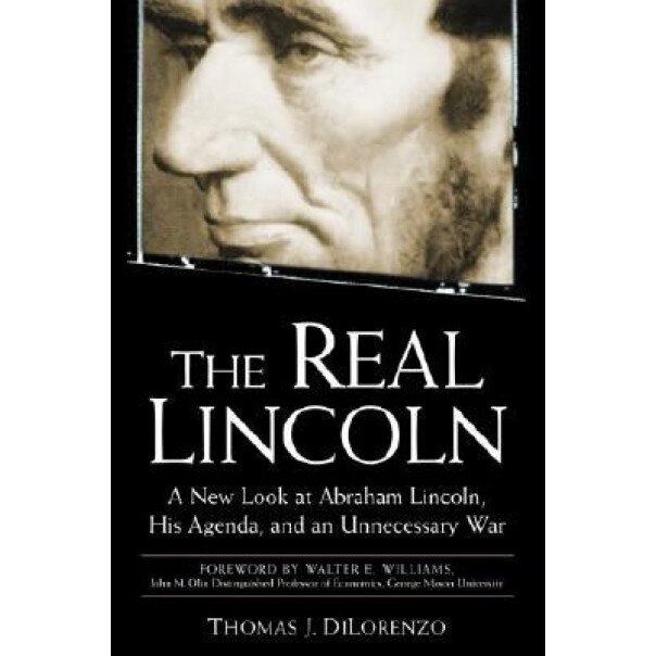 The Real Lincoln: A New Look at Abraham Lincoln, His Agenda, and an Unnecessary War, Thomas J. Dilorenzo