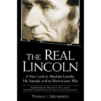 The Real Lincoln: A New Look at Abraham Lincoln, His Agenda, and an Unnecessary War, Thomas J. Dilorenzo The Real Lincoln: A New Look at Abraham Lincoln, His Agenda, and an Unnecessary War, Thomas J. Dilorenzo