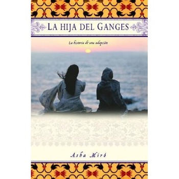 La Hija del Ganges: La Historia de una Adopcion, Asha Miro (Author) La Hija del Ganges: La Historia de una Adopcion, Asha Miro (Author)