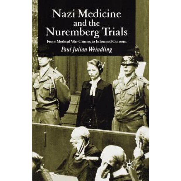 Nazi Medicine and the Nuremberg Trials: From Medical War Crimes to Informed Consent, Paul J. Weindling (Author)
