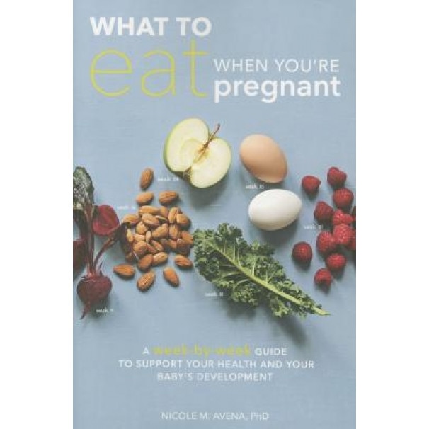 What to Eat When You're Pregnant: A Week-By-Week Guide to Support Your Health and Your Baby's Development, Nicole M. Avena (Author)