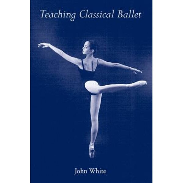 Teaching Classical Ballet, John White (Author)