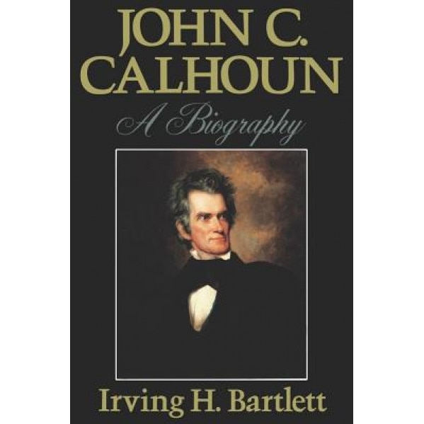John C. Calhoun: A Biography, Irving H. Bartlett (Author)