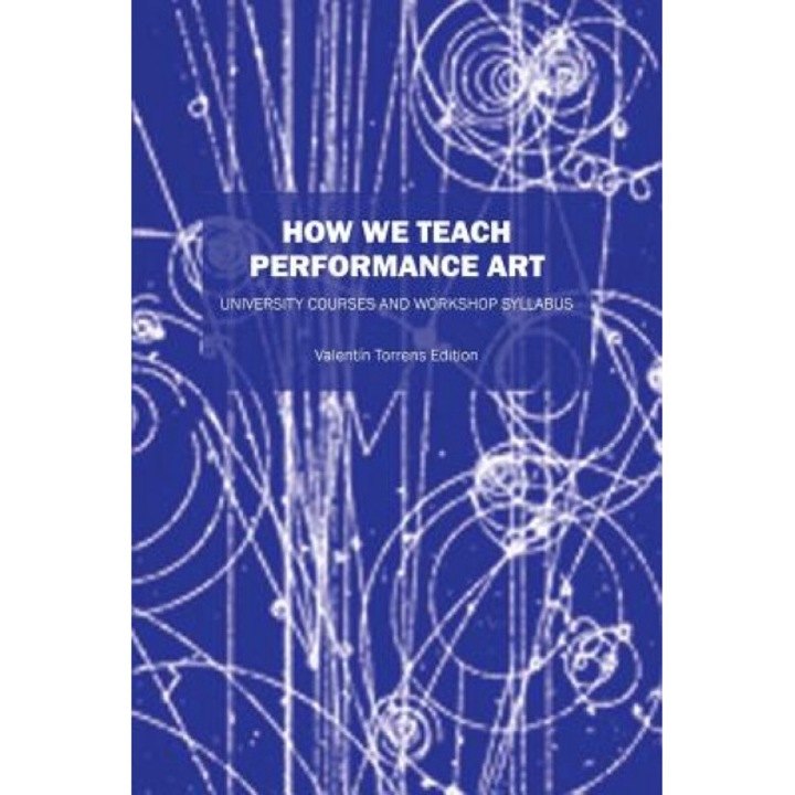 How We Teach Performance Art: University Courses and Workshop Syllabus, Valentin Torrens Ed (Author)