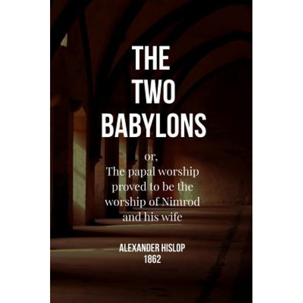 The Two Babylons: Or, the Papal Worship Proved to Be the Worship of Nimrod and His Wife, Alexander Hislop (Author)