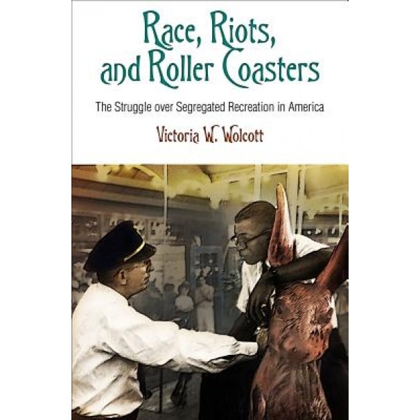Race, Riots, and Roller Coasters: The Struggle Over Segregated Recreation in America, Victoria W. Wolcott (Author)