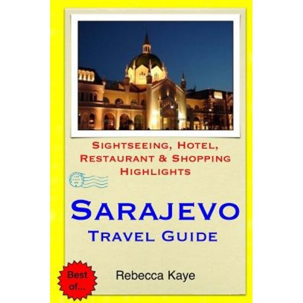 Sarajevo Travel Guide: Sightseeing, Hotel, Restaurant & Shopping Highlights, Rebecca Kaye (Author)