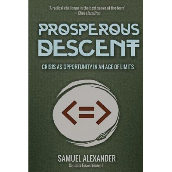 Prosperous Descent: Crisis as Opportunity in an Age of Limits, Samuel Alexander (Author)