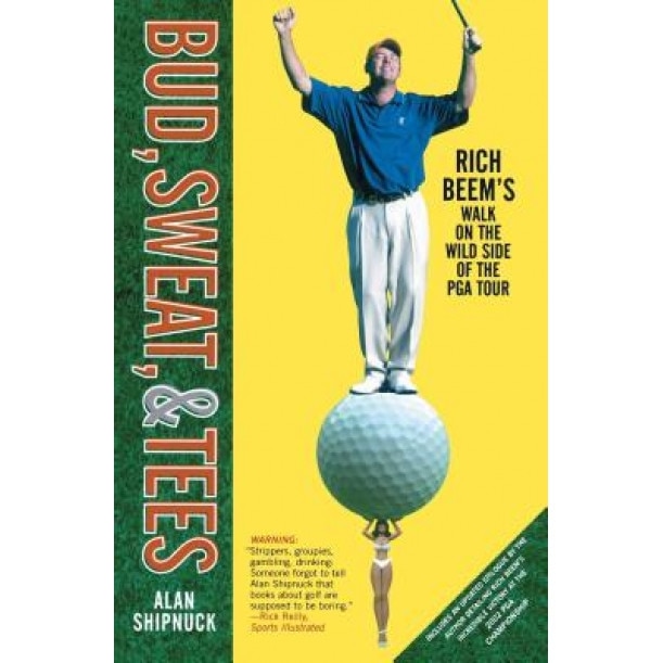 Bud, Sweat, & Tees: Rich Beem's Walk on the Wild Side of the PGA Tour, Alan Shipnuck (Author)