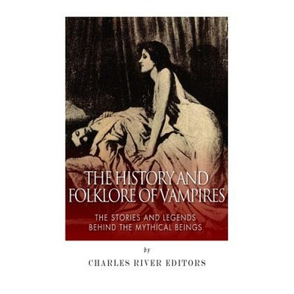 The History and Folklore of Vampires: The Stories and Legends Behind the Mythical Beings, Charles River Editors (Author)