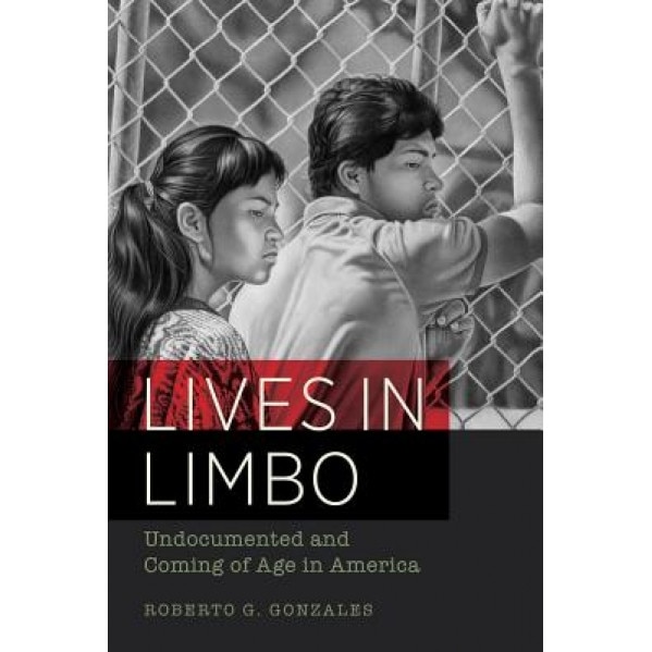 Lives in Limbo: Undocumented and Coming of Age in America, Roberto G. Gonzales (Author)