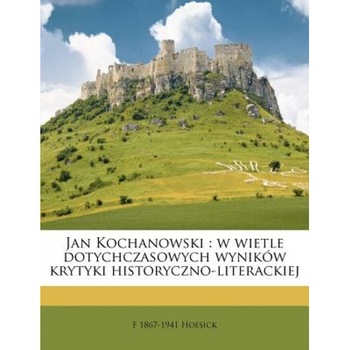 Jan Kochanowski: W Wietle Dotychczasowych Wynik W Krytyki Historyczno-Literackiej, F. 1867-1941 Hoesick (Author) Jan Kochanowski: W Wietle Dotychczasowych Wynik W Krytyki Historyczno-Literackiej, F. 1867-1941 Hoesick (Author)