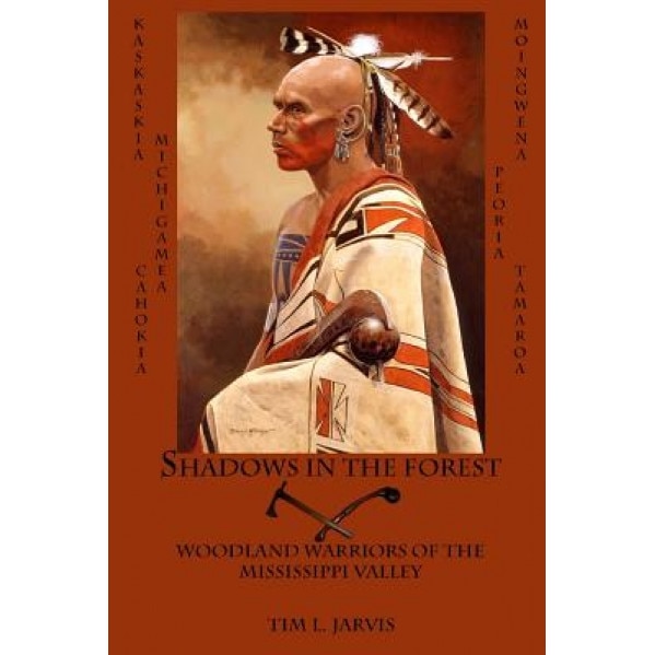 Shadows in the Forest: Woodland Warriors of the Mississippi Valley, Tim L. Jarvis (Author)