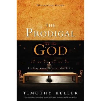 The Prodigal God Discussion Guide: Finding Your Place at the Table, Timothy J. Keller The Prodigal God Discussion Guide: Finding Your Place at the Table, Timothy J. Keller