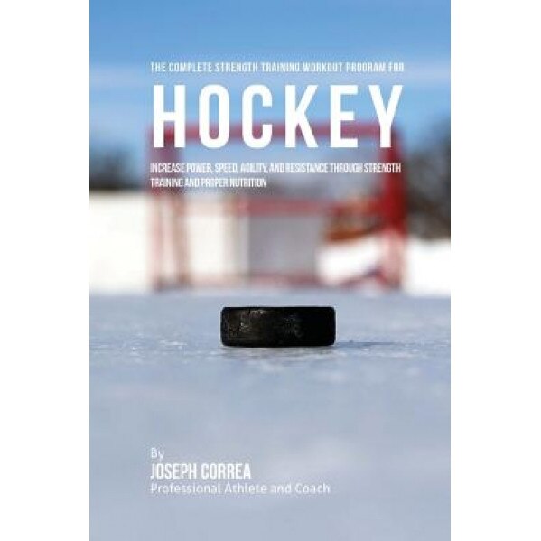 The Complete Strength Training Workout Program for Hockey: Increase Power, Speed, Agility, and Resistance Through Strength Training and Proper Nutriti, Correa (Professional Athlete and Coach) (Author)