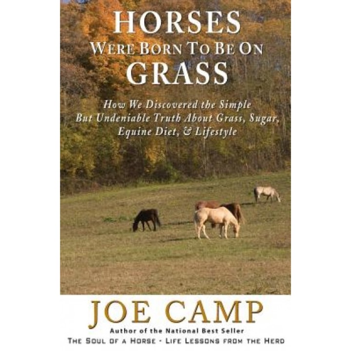 Horses Were Born to Be on Grass: How We Discovered the Simple But Undeniable Truth about Grass, Sugar, Equine Diet, & Lifestyle, Joe Camp (Author)