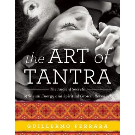 The Art of Tantra: The Ancient Secrets of Sexual Energy and Spiritual Growth Revealed - Guillermo Ferrara (Author)