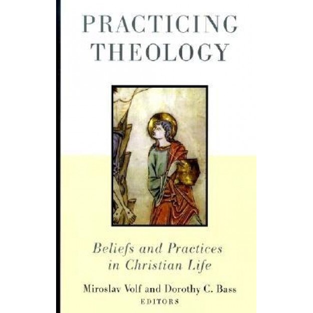 Practicing Theology: Beliefs and Practices in Christian Life,