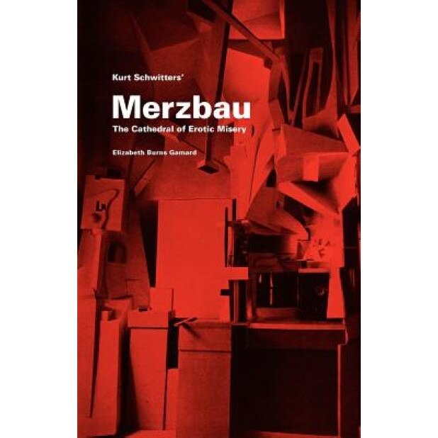 Kurt Schwitters Merzbau: The Cathedral of Erotic Misery, Elizabeth Burns Gamard (Author)