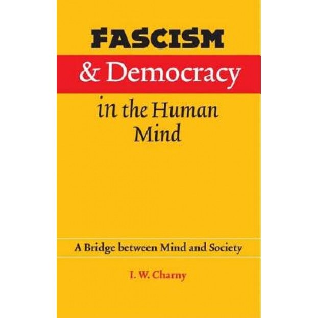 Fascism and Democracy in the Human Mind: A Bridge Between Mind and Society, Israel W. Charny (Author)