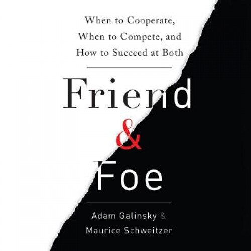 Friend and Foe: When to Cooperate, When to Compete, and How to Succeed at Both - Adam D. Galinsky (Author)