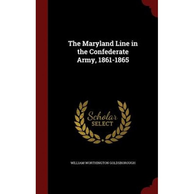 The Maryland Line in the Confederate Army, 1861-1865, William Worthington Goldsborough (Author)