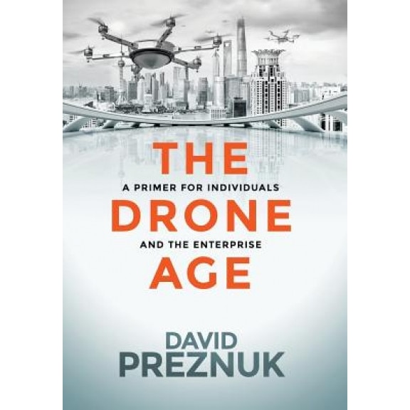 The Drone Age: A Primer for Individuals and the Enterprise - David Preznuk (Author)
