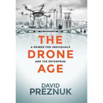 The Drone Age: A Primer for Individuals and the Enterprise - David Preznuk (Author) The Drone Age: A Primer for Individuals and the Enterprise - David Preznuk (Author)