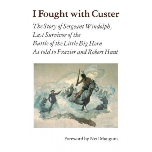 I Fought with Custer: The Story of Sergeant Windolph, Last Survivor of the Battle of the Little Big Horn, Charles Windolph (Author)