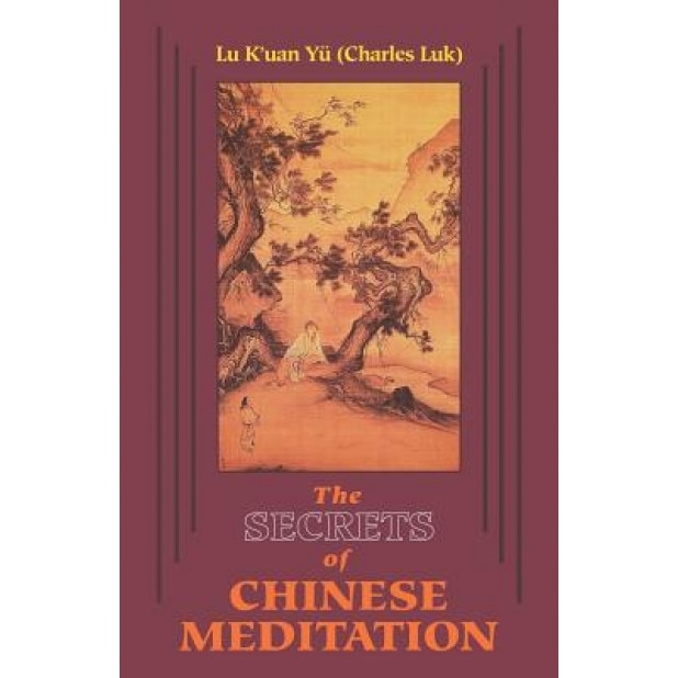 The Secrets of Chinese Meditation: Self-Cultivation by Mind Control as Taught in the Ch'an, Mahayana and Taoist Schools in China, K'Uan Yu Lu, K'Uan Lu Yu, Charles Luk