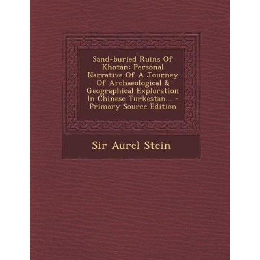 Sand-Buried Ruins of Khotan: Personal Narrative of a Journey of Archaeological & Geographical Exploration in Chinese Turkestan... - Primary Source, Aurel Stein (Author)