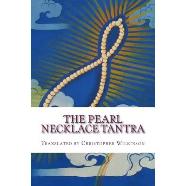 The Pearl Necklace Tantra: Upadesha Instructions of the Great Perfection, Christopher Wilkinson (Author)