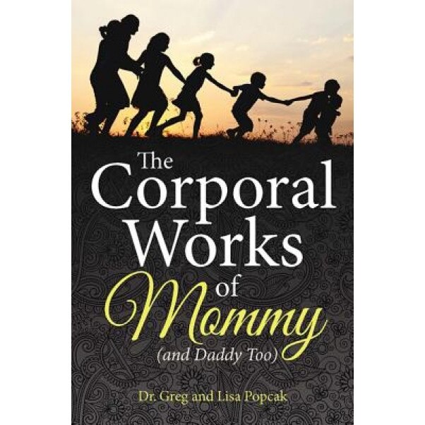 The Corporal Works of Mommy (and Daddy Too), Dr Greg and Lisa Popcak (Author)