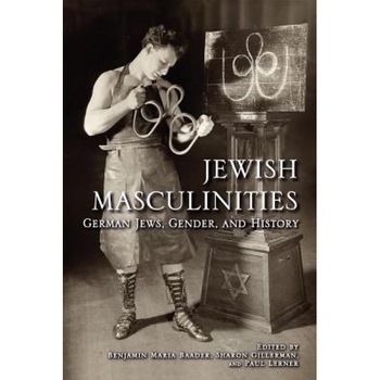 Jewish Masculinities: German Jews, Gender, and History, Benjamin Maria Baader (Editor) Jewish Masculinities: German Jews, Gender, and History, Benjamin Maria Baader (Editor)