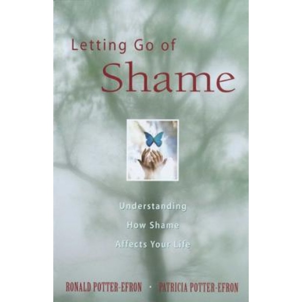 Letting Go of Shame: Understanding How Shame Affects Your Life, Ronald T. Potter-Efron, Patricia S. Potter-Efron