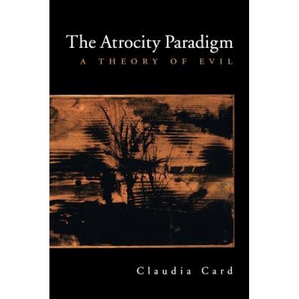 The Atrocity Paradigm: A Theory of Evil, Claudia Card (Author)