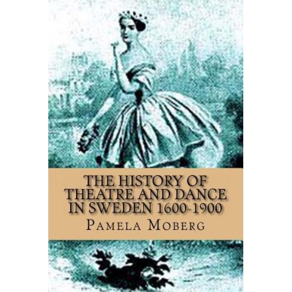 The History of Theatre and Dance in Sweden 1600-1900, Pamela V. Moberg (Author)