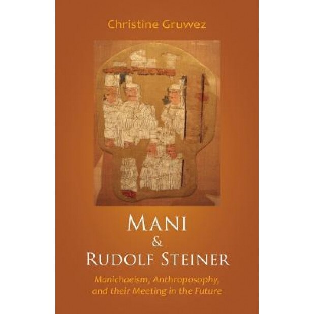 Mani and Rudolf Steiner: Manichaeism, Anthroposophy, and Their Meeting in the Future, Christine Grruwez (Author)