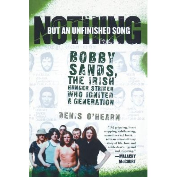 Nothing But an Unfinished Song: Bobby Sands, the Irish Hunger Striker Who Ignited a Generation, Denis O'Hearn