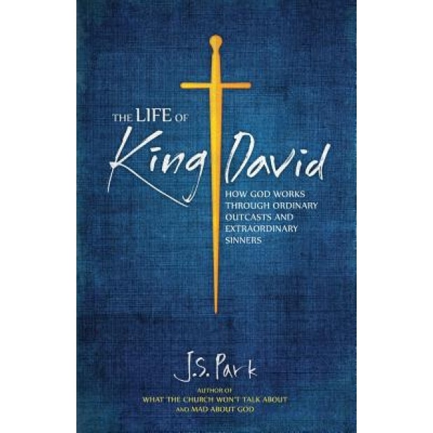 The Life of King David: How God Works Through Ordinary Outcasts and Extraordinary Sinners, J. S. Park (Author)