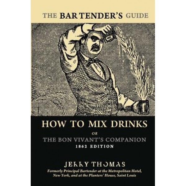 The Bartender's Guide: How to Mix Drinks or the Bon Vivant's Companion, Jerry Thomas (Author)