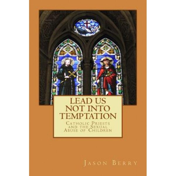 Lead Us Not Into Temptation: Catholic Priests and the Sexual Abuse of Children, Jason Berry (Author)