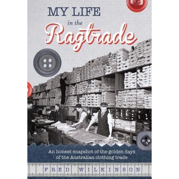 My Life in the Ragtrade: An Honest Snapshot of the Golden Days of the Australian Clothing Trade, Fred Wilkinson (Author)