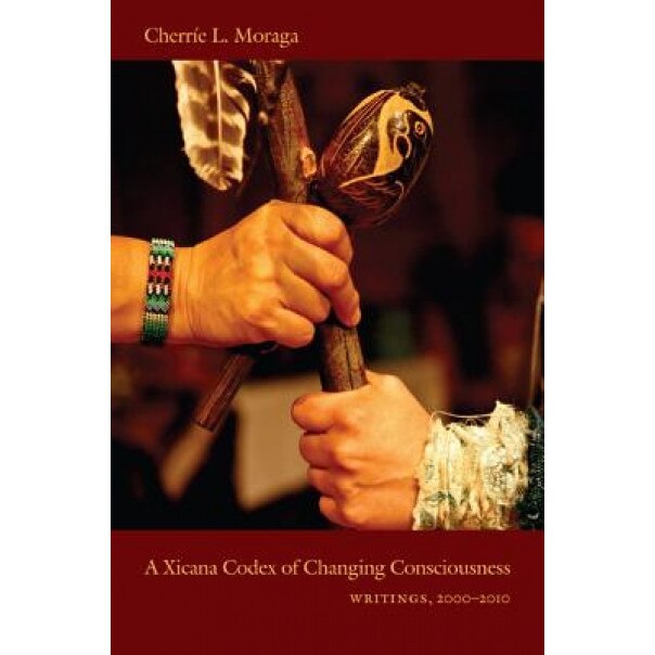 A Xicana Codex of Changing Consciousness: Writings, 2000-2010, Cherrie L. Moraga (Author)