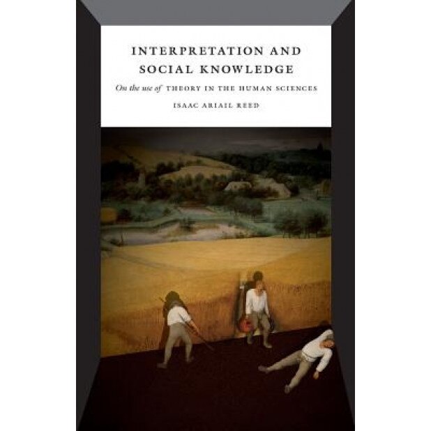 Interpretation and Social Knowledge: On the Use of Theory in the Human Sciences, Isaac Ariail Reed (Author)