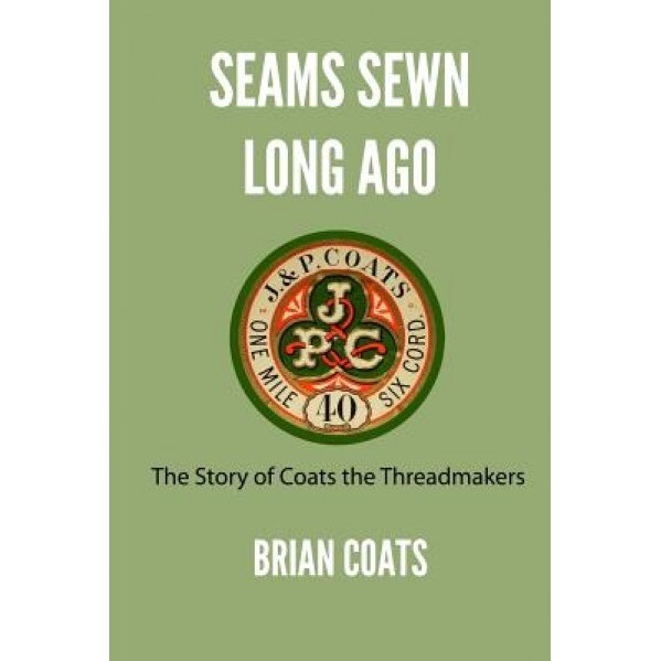Seams Sewn Long Ago: The Story of Coats the Threadmakers, Brian Coats (Author)