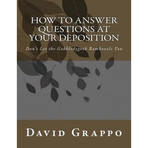 How to Answer Questions at Your Deposition: Don't Let the Gobbledygook Bamboozle You, David Grappo (Author)